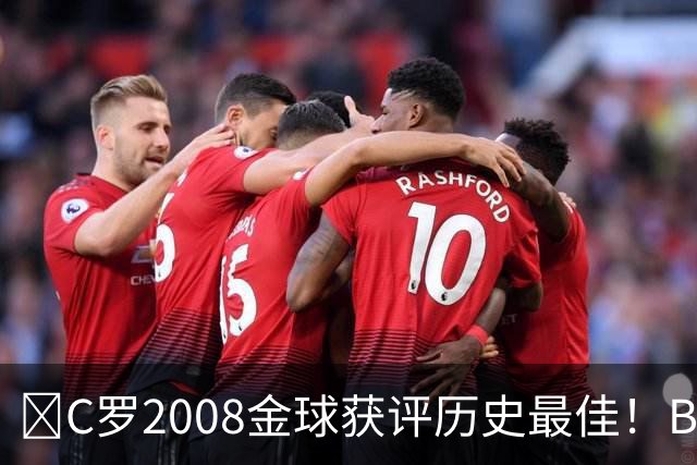 ​C罗2008金球获评历史最佳！BOAT球迷投票压过梅西