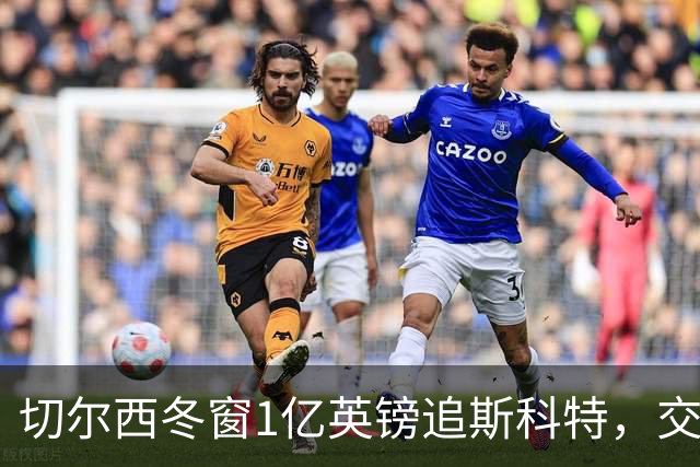 切尔西冬窗1亿英镑追斯科特，交易条件渐成熟