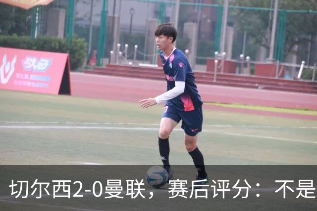 切尔西2-0曼联，赛后评分：不是B费第1，而是切尔西3号排第一