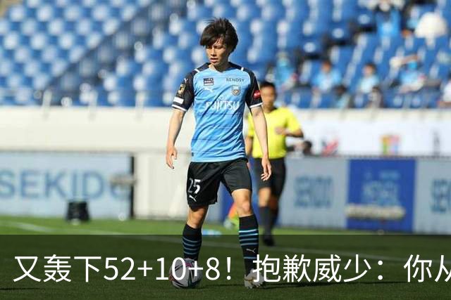 又轰下52+10+8！抱歉威少：你从历史第二变成了历史第三
