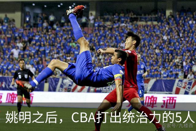 姚明之后，CBA打出统治力的5人盘点！易建联第二