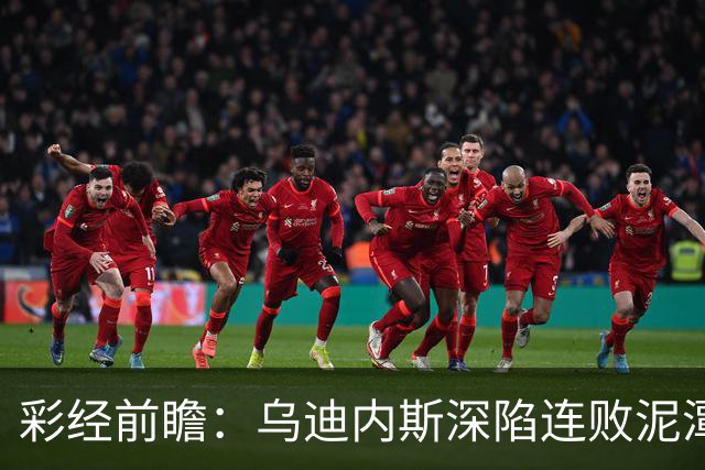 彩经前瞻：乌迪内斯深陷连败泥潭，帕尔马主场力争止颓