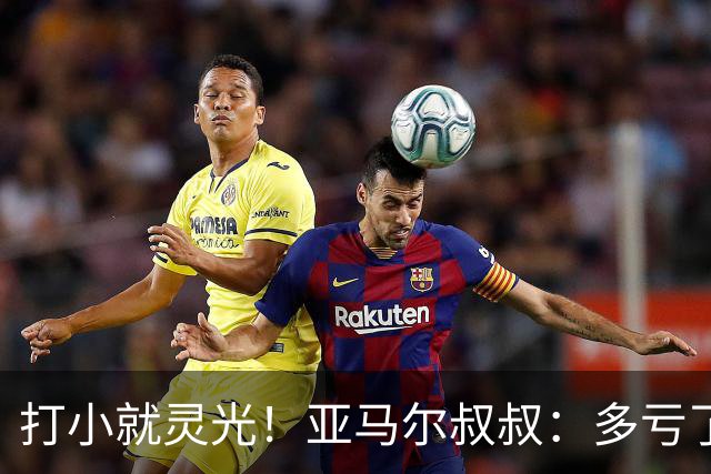 打小就灵光！亚马尔叔叔：多亏了我侄子，全世界都知道了罗卡丰达