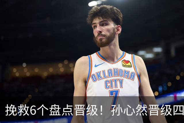 挽救6个盘点晋级！孙心然晋级四强创6纪录 美媒：成年组也轻车熟路