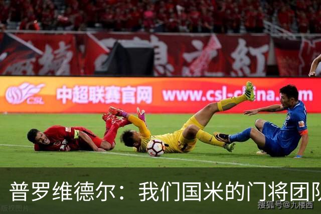 普罗维德尔：我们国米的门将团队很出色 过去几年能夺冠绝非偶然