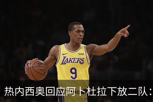 热内西奥回应阿卜杜拉下放二队：那不是惩罚，是为了进步
