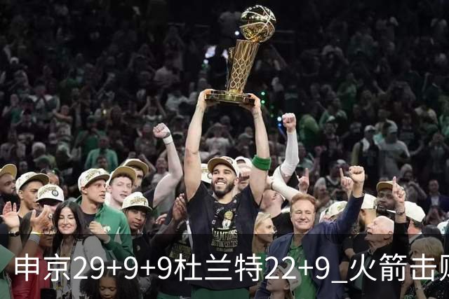 申京29+9+9杜兰特22+9 火箭击败老鹰4连胜
