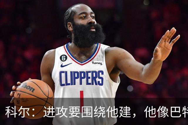 科尔：进攻要围绕他建，他像巴特勒