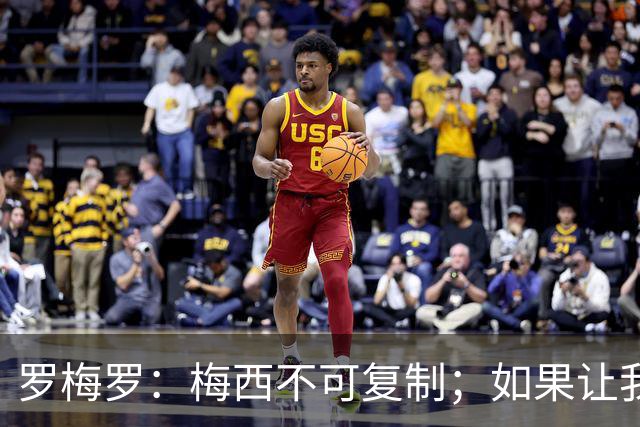 罗梅罗：梅西不可复制；如果让我选我会把10号球衣交给小蜘蛛