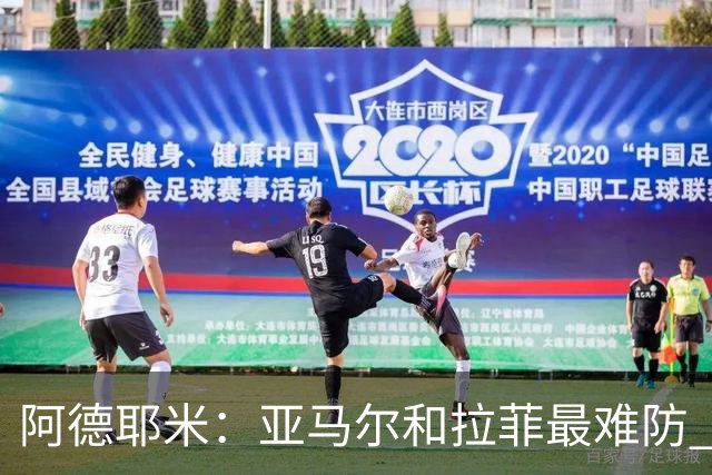 阿德耶米：亚马尔和拉菲最难防 除了梅西还喜欢小白、小罗和内少