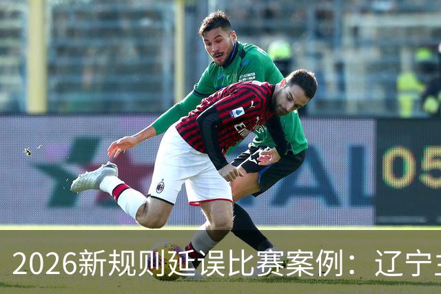 2026新规则延误比赛案例：辽宁主教练乌戈延误比赛被判技术犯规