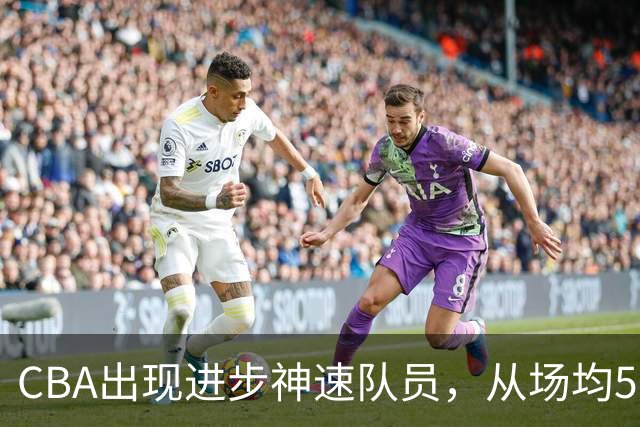 CBA出现进步神速队员，从场均5分到17分，三分14中10，秒变神射手