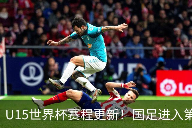U15世界杯赛程更新！国足进入第二档，排位赛首战对决伊朗